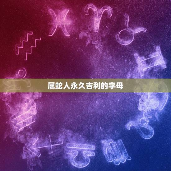 属蛇人永久吉利的字母，属蛇人永久吉利数字和颜色