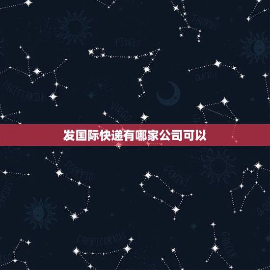 发国际快递有哪家公司可以,寄东西去国外有哪些快递公司 发国际快递有哪家公司可以,寄东西去国外有哪些快递公司