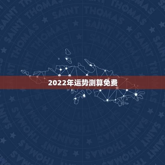 2022年运势测算免费，八字算2022年运势