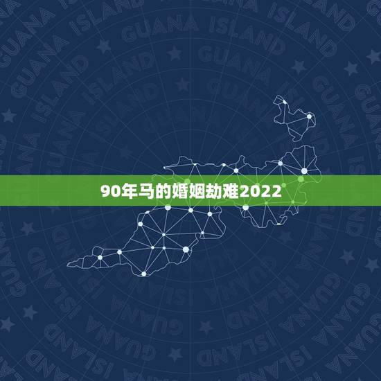 90年马的婚姻劫难2022,2022年属鸡人的全年每月 90年马的婚姻劫难2022,2022年属鸡人的全年每月