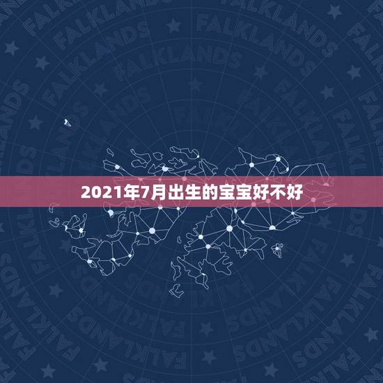 2021年7月出生的宝宝好不好，2021年那个月出生的牛宝宝最好