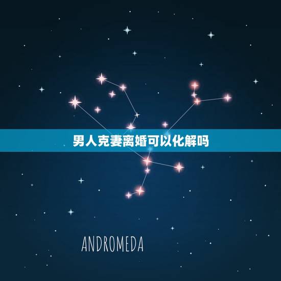男人克妻离婚可以化解吗,我老婆是旺夫命,可我命硬克妻,有什么办法能化解 男人克妻离婚可以化解吗,我老婆是旺夫命,可我命硬克妻,有什么办法能化解