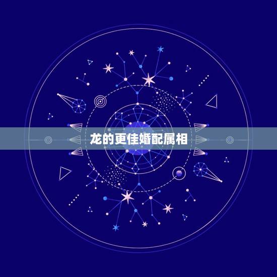 龙的更佳婚配属相，男属龙的更佳配偶属相有哪些