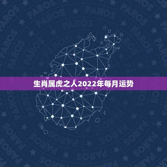 生肖属虎之人2022年每月运势,1986属虎女人2022年的运气 生肖属虎之人2022年每月运势,1986属虎女人2022年的运气
