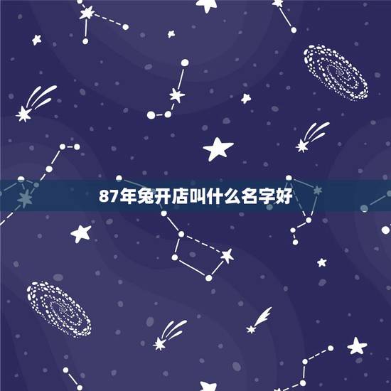 87年兔开店叫什么名字好,87年属兔男开店门牌子什么颜色好 87年兔开店叫什么名字好,87年属兔男开店门牌子什么颜色好