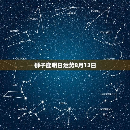 狮子座明日运势8月13日,狮子座明日运势,狮子座明日运程,每日星座运势 狮子座明日运势8月13日,狮子座明日运势,狮子座明日运程,每日星座运势
