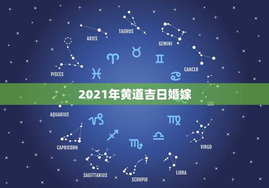 2021年黄道吉日婚嫁,2021年10月份结婚黄道吉日哪几天? 2021年黄道吉日婚嫁,2021年10月份结婚黄道吉日哪几天?
