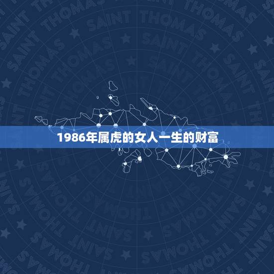 1986年属虎的女人一生的财富,1986年属虎的女人一生 1986年属虎的女人一生的财富,1986年属虎的女人一生