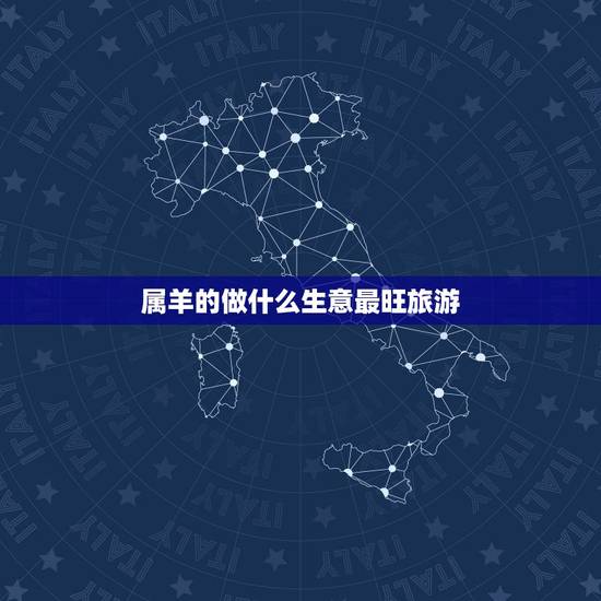 属羊的做什么生意最旺旅游，本人今年属羊三十八适合做点什么生意？