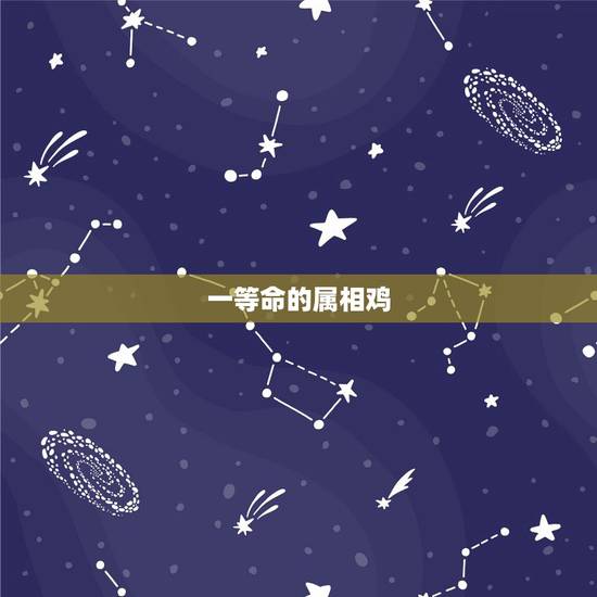 一等命的属相鸡,1993年属鸡是什么命女 一等命的属相鸡,1993年属鸡是什么命女