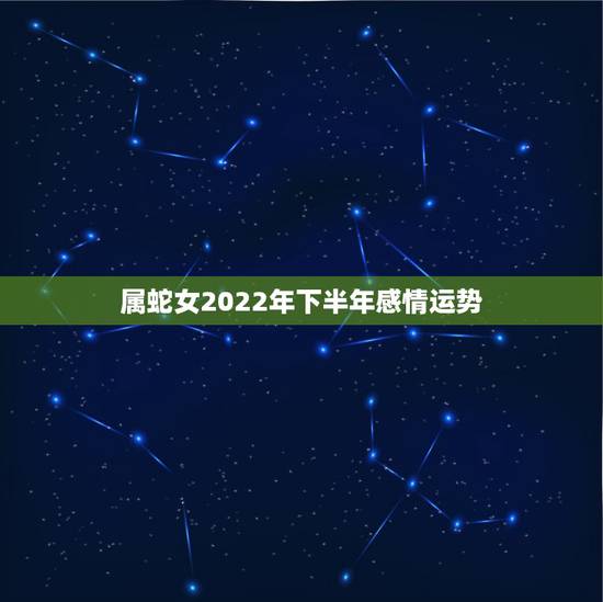 属蛇女2022年下半年感情运势，属蛇女一生运势
