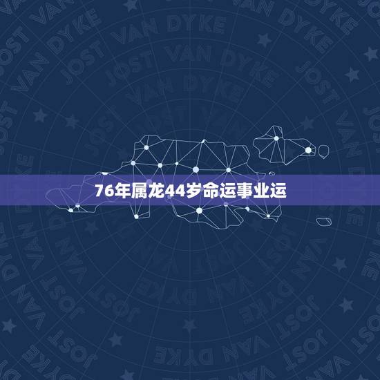 76年属龙44岁命运事业运,76年属龙44岁命运 76年属龙44岁命运事业运,76年属龙44岁命运