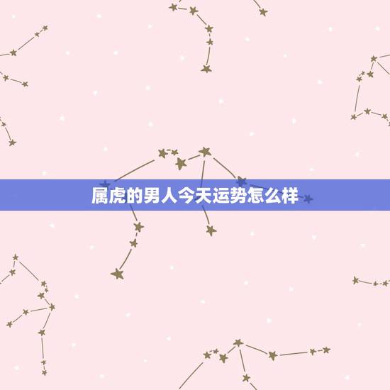 属虎的男人今天运势怎么样，19860327 属虎男的运程咋样