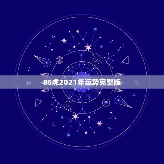 86虎2021年运势完整版，1986年属虎女2021年运势及运程每月运