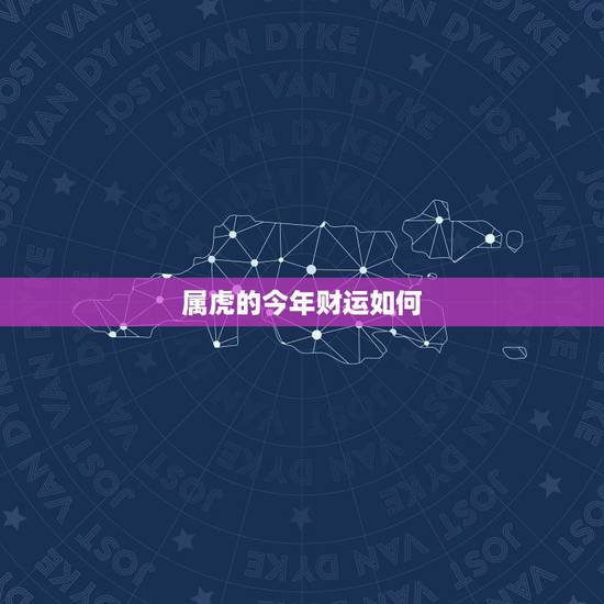 属虎的今年财运如何，一生财运最旺的属相