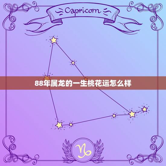 88年属龙的一生桃花运怎么样,88年属龙女一生财运 88年属龙的一生桃花运怎么样,88年属龙女一生财运