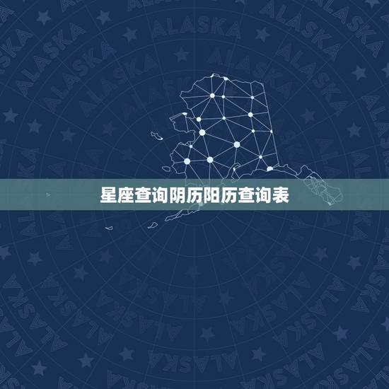星座查询阴历阳历查询表 生辰八字日柱查询 星座查询阴历阳历查询表 生辰八字日柱查询