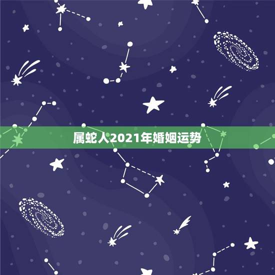 属蛇人2021年婚姻运势,属蛇人2021年全年运势如何 属蛇人2021年婚姻运势,属蛇人2021年全年运势如何