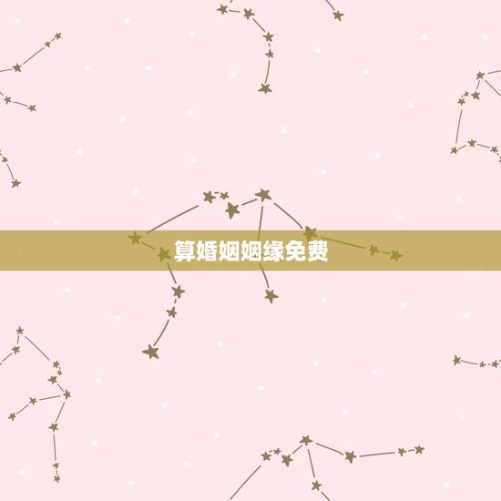算婚姻姻缘免费,免费算个人姻缘何时到 算婚姻姻缘免费,免费算个人姻缘何时到