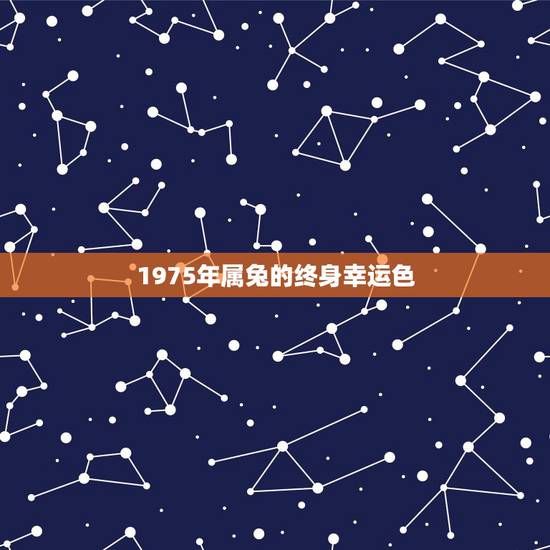 1975年属兔的终身幸运色,1975年属兔什么颜色旺财 1975年属兔的终身幸运色,1975年属兔什么颜色旺财