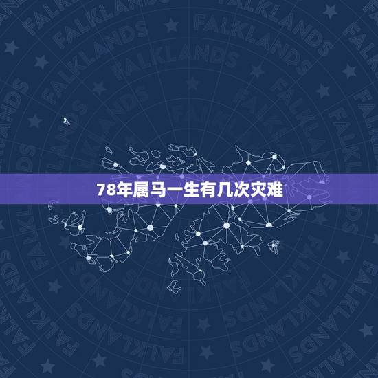 78年属马一生有几次灾难,78年属马人一生命运是怎么样的 78年属马一生有几次灾难,78年属马人一生命运是怎么样的