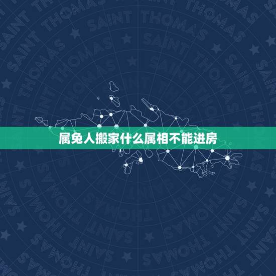 属兔人搬家什么属相不能进房，搬家忌属兔属兔进屋怎么办？