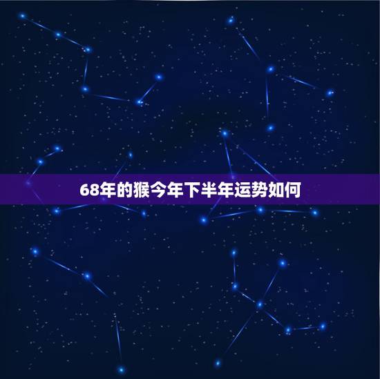 68年的猴今年下半年运势如何，68年猴人2022 年每月运程