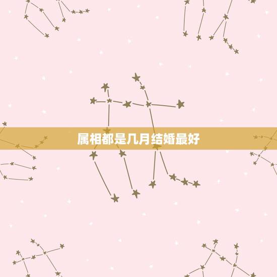 属相都是几月结婚最好,属兔的几月结婚最好 属相都是几月结婚最好,属兔的几月结婚最好