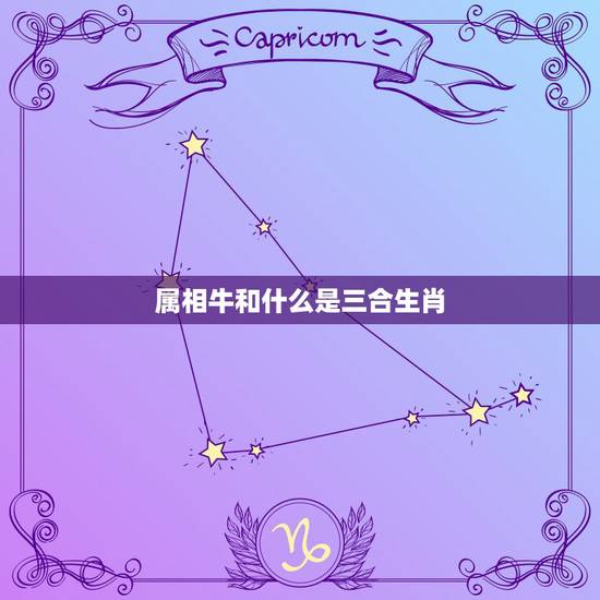 属相牛和什么是三合生肖,属牛三合和六个合生肖是什么 属相牛和什么是三合生肖,属牛三合和六个合生肖是什么