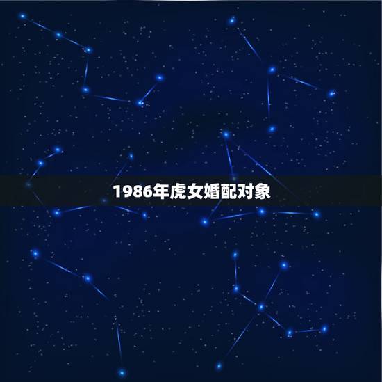 1986年虎女婚配对象,1983水猪配1986火虎 1986年虎女婚配对象,1983水猪配1986火虎