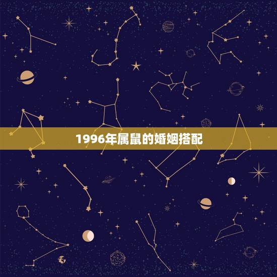 1996年属鼠的婚姻搭配,1996年属鼠女人的性格 1996年属鼠的婚姻搭配,1996年属鼠女人的性格