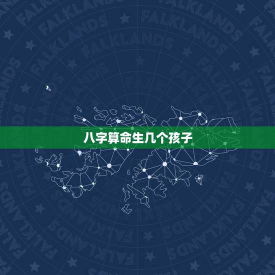 八字算命生几个孩子,怎么算命能生几个孩子 八字算命生几个孩子,怎么算命能生几个孩子