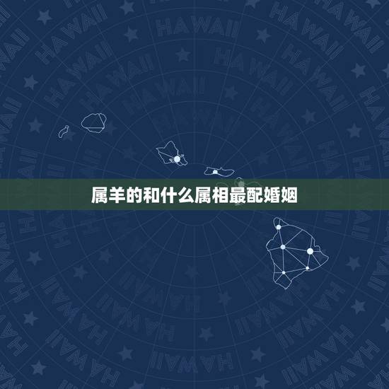 属羊的和什么属相最配婚姻,属羊跟啥属相配婚更好 属羊的和什么属相最配婚姻,属羊跟啥属相配婚更好
