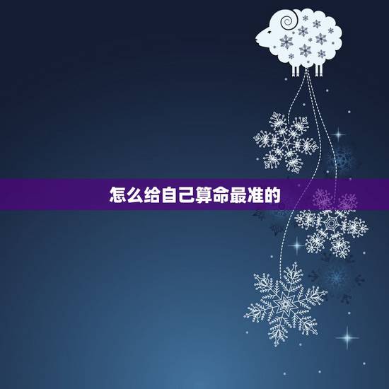 怎么给自己算命最准的，怎样算命最准自己算卦