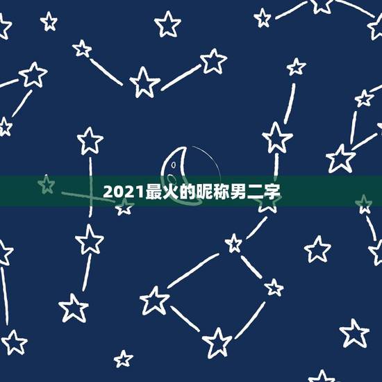 2021最火的昵称男二字，2021最火的网名男生