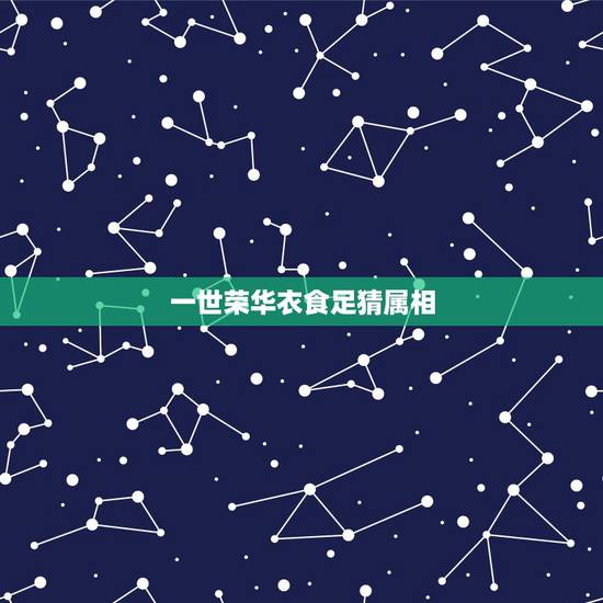 一世荣华衣食足猜属相,福寿双全猜什么生肖? 一世荣华衣食足猜属相,福寿双全猜什么生肖?