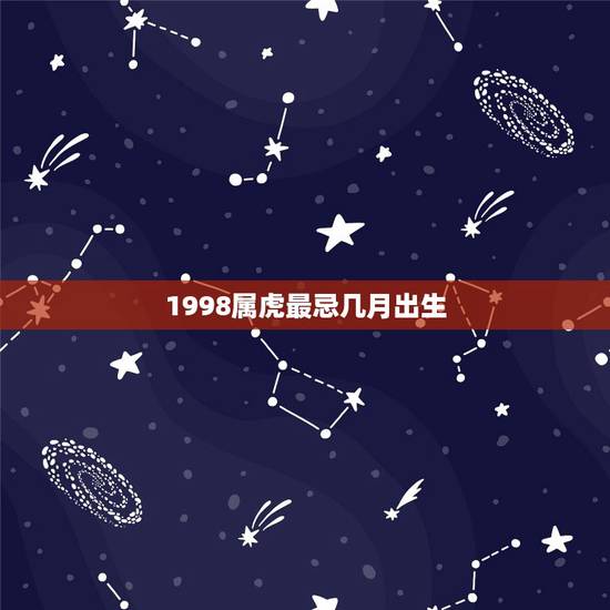 1998属虎最忌几月出生,1998年属虎的婚姻搭配 1998属虎最忌几月出生,1998年属虎的婚姻搭配