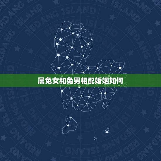 属兔女和兔男相配婚姻如何，属兔女和属兔男的结合好不好