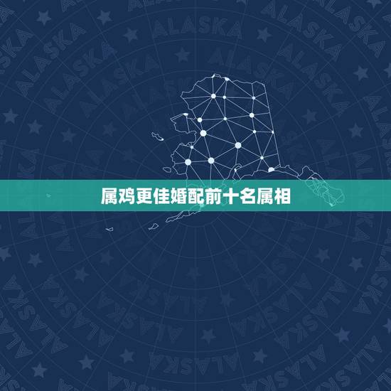 属鸡更佳婚配前十名属相,属牛的婚姻配对更佳 属鸡更佳婚配前十名属相,属牛的婚姻配对更佳