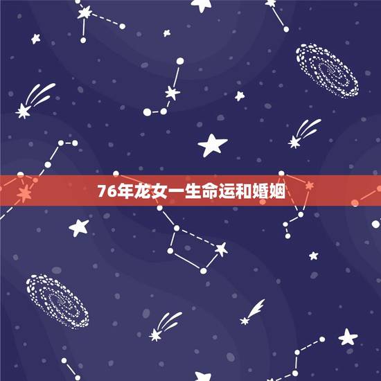 76年龙女一生命运和婚姻，76龙女2022 感情桃花