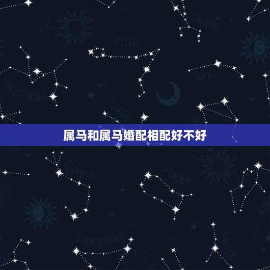 属马和属马婚配相配好不好，属马与属马的婚配怎么样