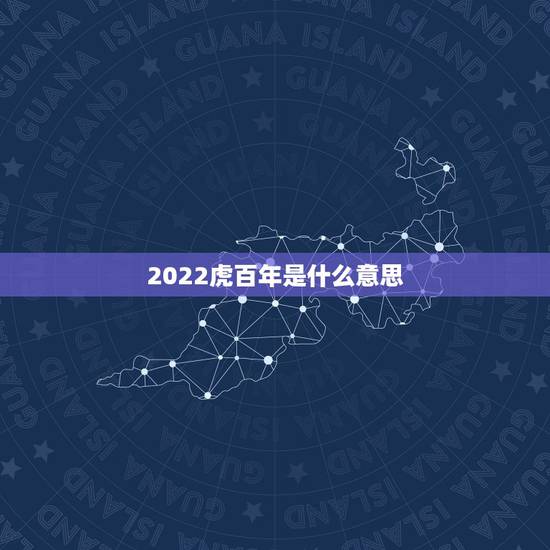 2022虎百年是什么意思，2022年属虎的本命年好不好