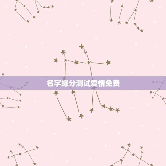 名字缘分测试爱情免费，看名字测你和他的缘分