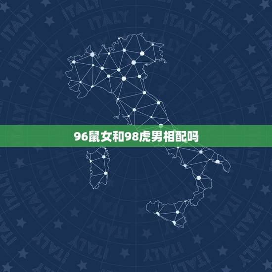 96鼠女和98虎男相配吗,96鼠女和98虎男能结婚吗 96鼠女和98虎男相配吗,96鼠女和98虎男能结婚吗