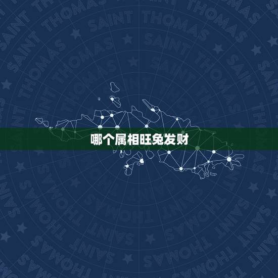 哪个属相旺兔发财，什么属相最旺虎兔鼠