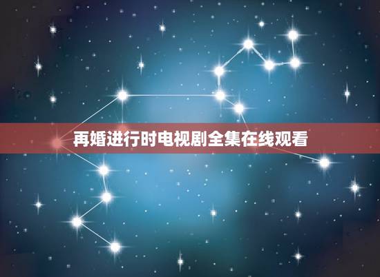 再婚进行时电视剧全集在线观看,再婚进行时电视剧大结局 再婚进行时全集1 再婚进行时电视剧全集在线观看,再婚进行时电视剧大结局 再婚进行时全集1