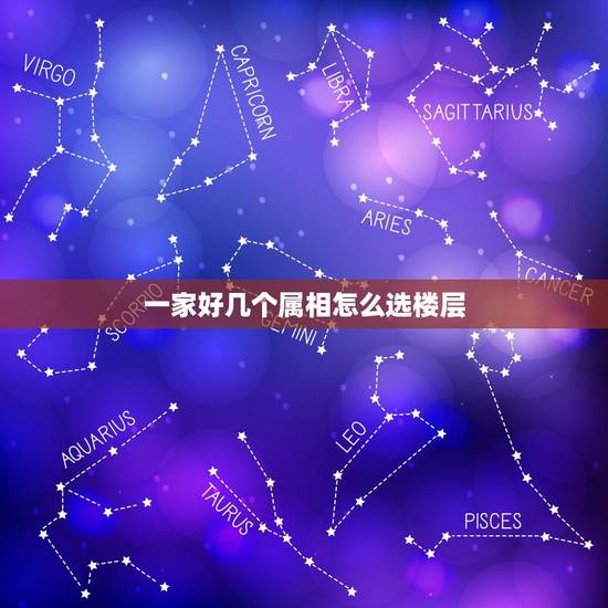 一家好几个属相怎么选楼层，家里多个属相，按谁的选楼层