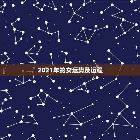 2021年蛇女运势及运程，属蛇2021年运势及运程详解