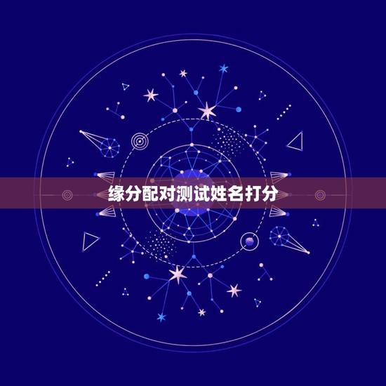 缘分配对测试姓名打分,姓名配对测试 缘分配对测试姓名打分,姓名配对测试