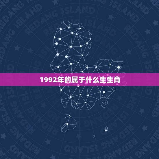 1992年的属于什么生生肖，1992年属什么生肖